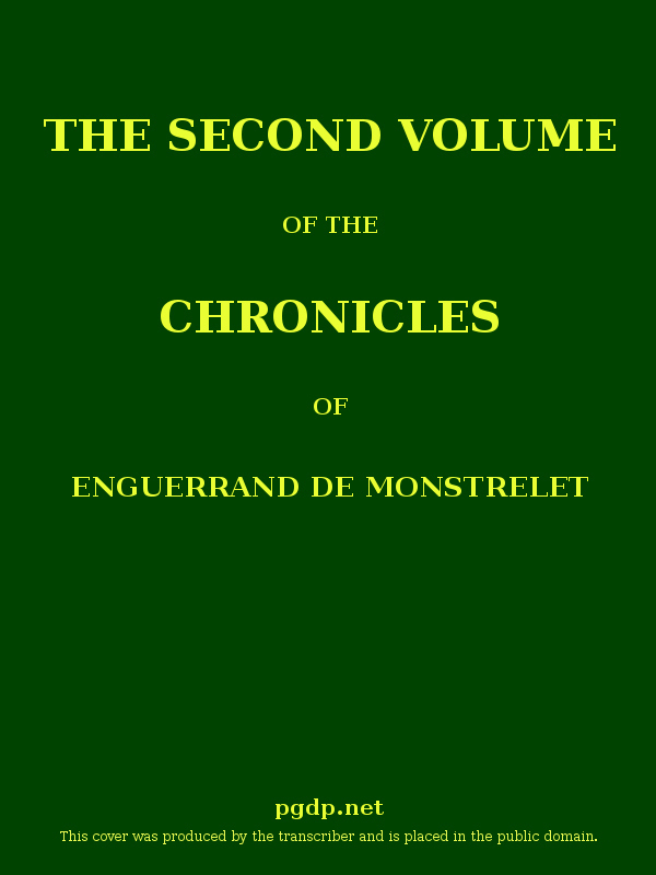 The Chronicles of Enguerrand de Monstrelet, Vol. 02 [of 13]&#10;Containing an account of the cruel civil wars between the houses of Orleans and Burgundy, of the possession of Paris and Normandy by the English, their expulsion thence, and of other memorable events that happened in the kingdom of France, as well as in other countries