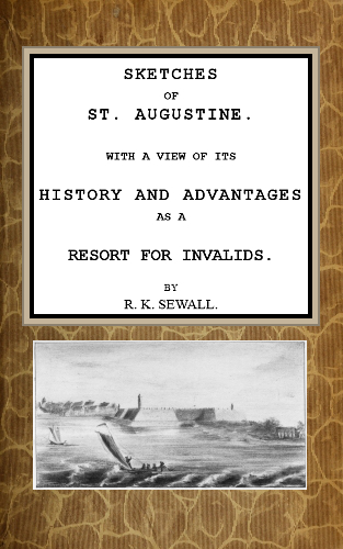 Sketches of St. Augustine&#10;With a view of its history and advantages as a resort for invalids