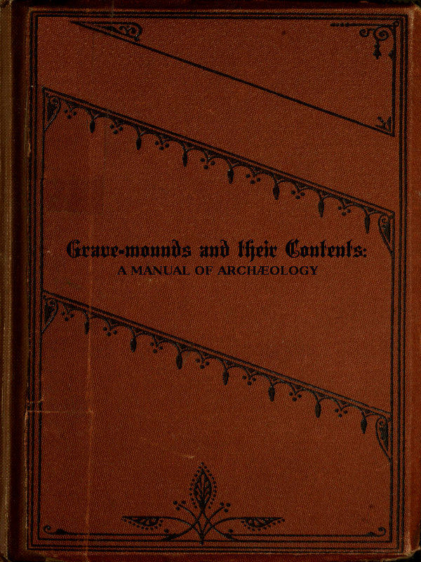 Grave-mounds and Their Contents&#10;A Manual of Archæology, as Exemplified in the Burials of the Celtic, the Romano-British, and the Anglo-Saxon Periods