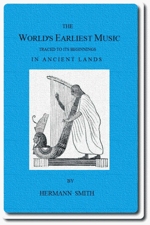 The World's Earliest Music&#10;Traced to Its Beginnings in Ancient Lands by Collected Evidence of Relics, Records, History, and Musical Instruments from Greece, Etruria, Egypt, China, Through Asyria and Babylonia, to the Primitive Home, the Land of Akkad and Sumer