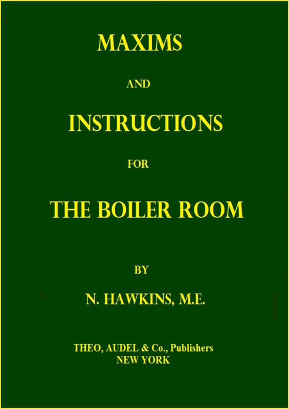 Maxims and Instructions for the Boiler Room&#10;Useful to Engineers, Firemen & Mechanics; Relating to Steam Generators, Pumps, Appliances, Steam Heating, Practical Plumbing, etc.