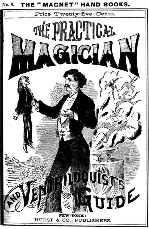 The Practical Magician and Ventriloquist's Guide&#10;A practical manual of fireside magic and conjuring illusions, containing also complete instructions for acquiring and practising the art of ventriloquism.