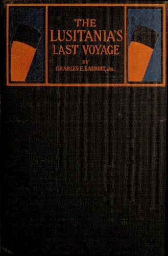 The Lusitania's Last Voyage&#10;Being a narrative of the torpedoing and sinking of the R. M. S. Lusitania by a German submarine off the Irish coast, May 7, 1915