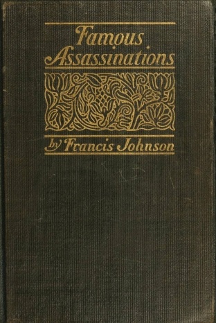 Famous Assassinations of History from Philip of Macedon, 336 B. C., to Alexander of Servia, A. D. 1903