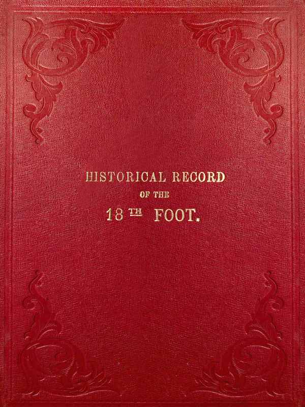 Historical Record of the Eighteenth, or the Royal Irish Regiment of Foot&#10;Containing an Account of the Formation of the Regiment in 1684, and of Its Subsequent Services to 1848.