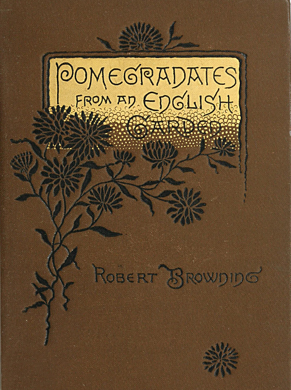 Pomegranates from an English Garden&#10;A selection from the poems of Robert Browning