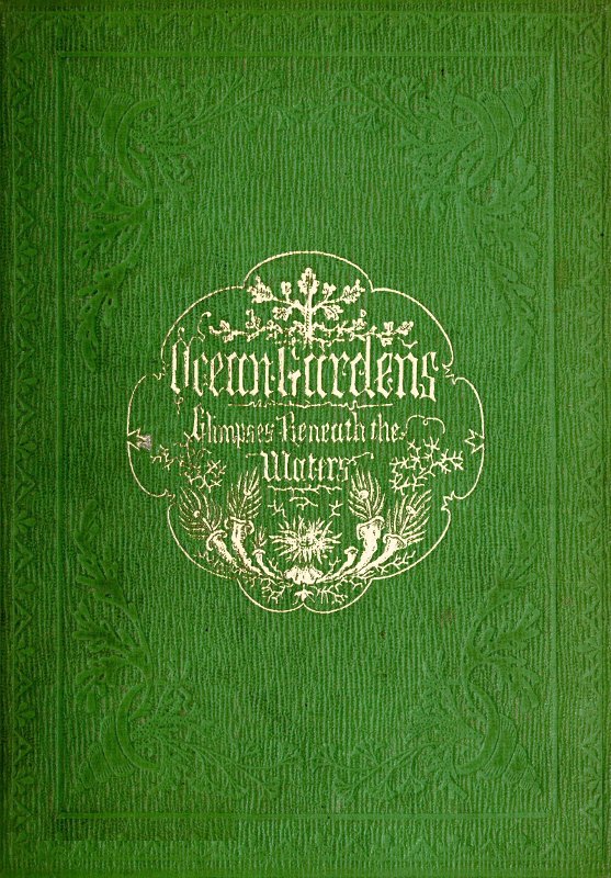 Ocean Gardens. The History of the Marine Aquarium&#10;and the best methods now adopted for its establishment and preservation.