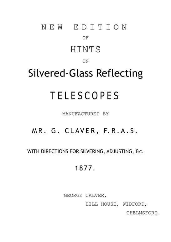New Edition of Hints on Silver-Glass Reflecting Telescopes Manufactured by Mr. G. Calver, F.R.A.S.&#10;with Directions for Silvering, Adjusting, &c.