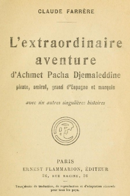 L'extraordinaire aventure d'Achmet Pacha Djemaleddine, pirate, amiral, grand d'Espagne et marquis&#10;avec six autres singulières histoires