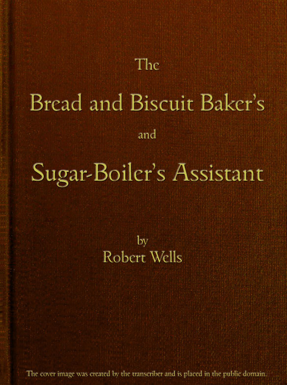 The Bread and Biscuit Baker's and Sugar-Boiler's Assistant&#10;Including a Large Variety of Modern Recipes