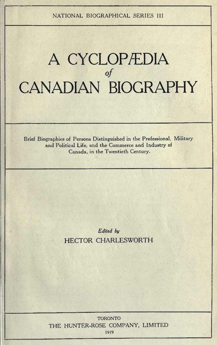 A Cyclopædia of Canadian Biography&#10;Brief biographies of persons distinguished in the professional, military and political life, and the commerce and industry of Canada, in the twentieth century