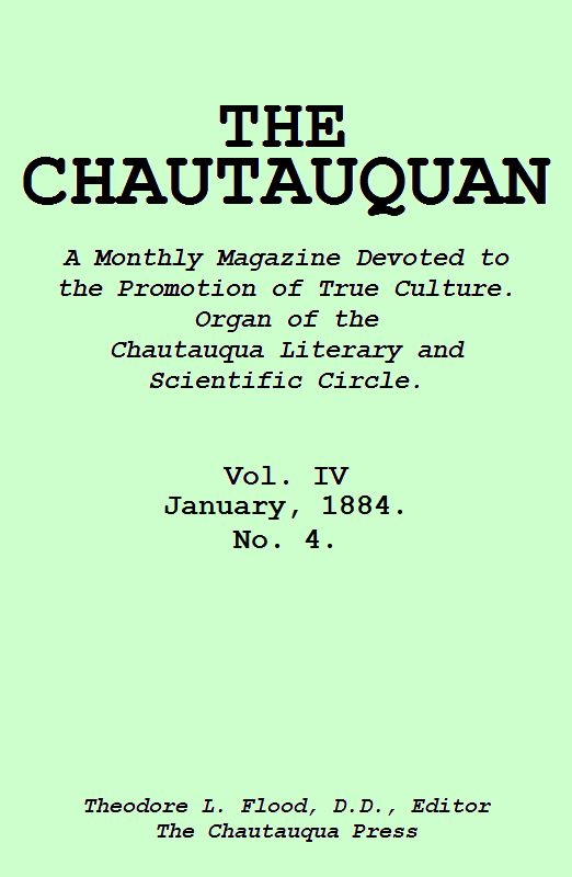 The Chautauquan, Vol. 04, January 1884&#10;A Monthly Magazine Devoted to the Promotion of True Culture.&#10;Organ of the Chautauqua Literary and Scientific Circle.