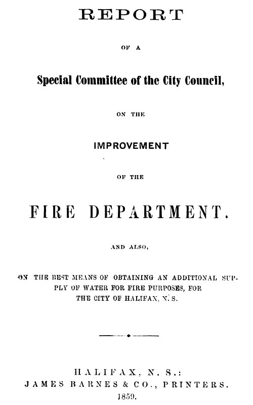 Report of a special committee of the City Council, on the improvement of the Fire Department&#10;and also, on the best means of obtaining an additional supply of water for fire purposes, for the city of Halifax, N.S.