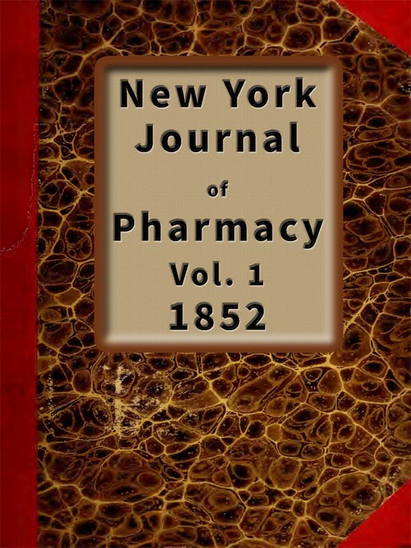 New York Journal of Pharmacy, Volume 1 (of 3), 1852&#10;Published by Authority of the College of Pharmacy of the City of New York.