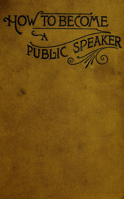 How to Become a Public Speaker&#10;Showing the best manner of arranging thought so as to gain&#10;conciseness, ease and fluency in speech