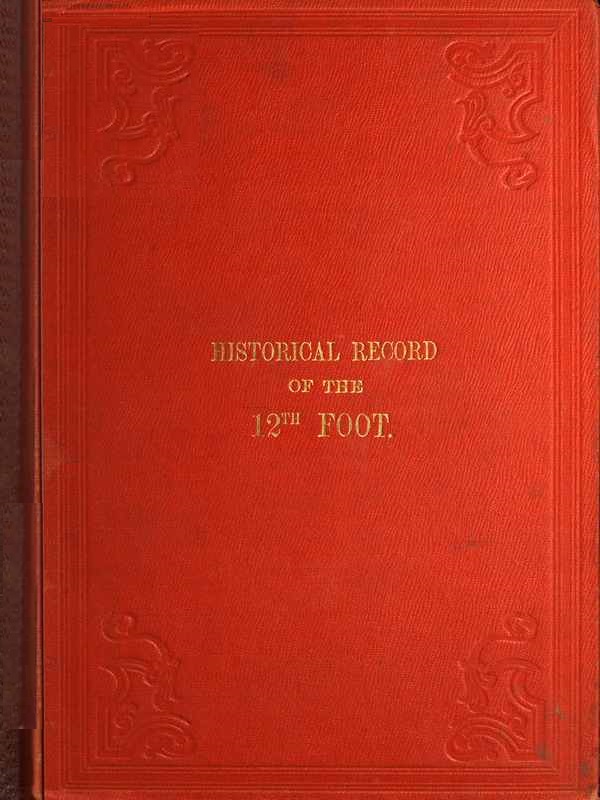 Historical Record of the Twelfth, or the East Suffolk, Regiment of Foot&#10;Containing an Account of the Formation of the Regiment in 1685, and of Its Subsequent Services to 1847