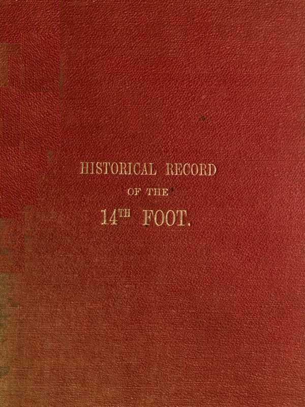 Historical Record of the Fourteenth, or, the Buckinghamshire Regiment of Foot&#10;Containing an Account of the Formation of the Regiment in 1685, and of Its Subsequent Services to 1845