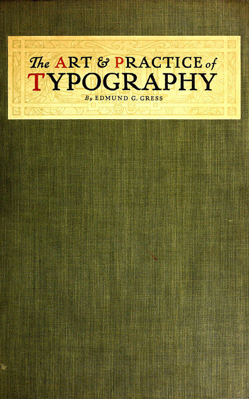 The Art & Practice of Typography&#10;A Manual of American Printing, Including a Brief History up to the Twentieth Century, with Reproductions of the Work of Early Masters of the Craft, and a Practical Discussion and an Extensive Demonstration of the Modern Use of Type-faces and Methods of Arrangement