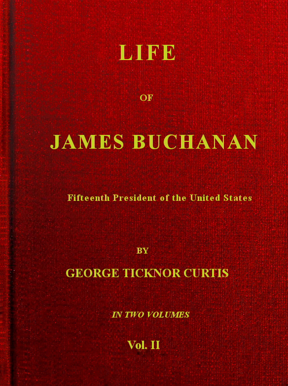 Life of James Buchanan, Fifteenth President of the United States. v. 2 (of 2)