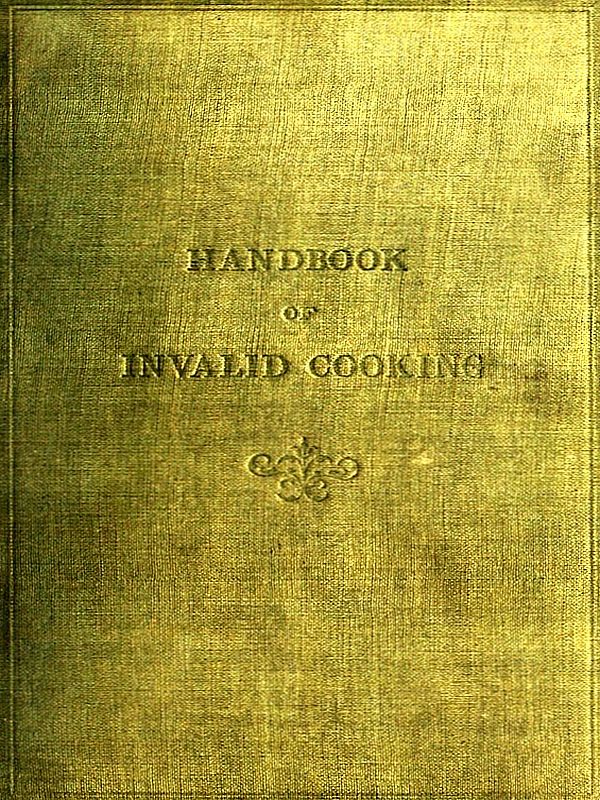 A Handbook of Invalid Cooking&#10;For the Use of Nurses in Training, Nurses in Private Practice, and Others Who Care for the Sick