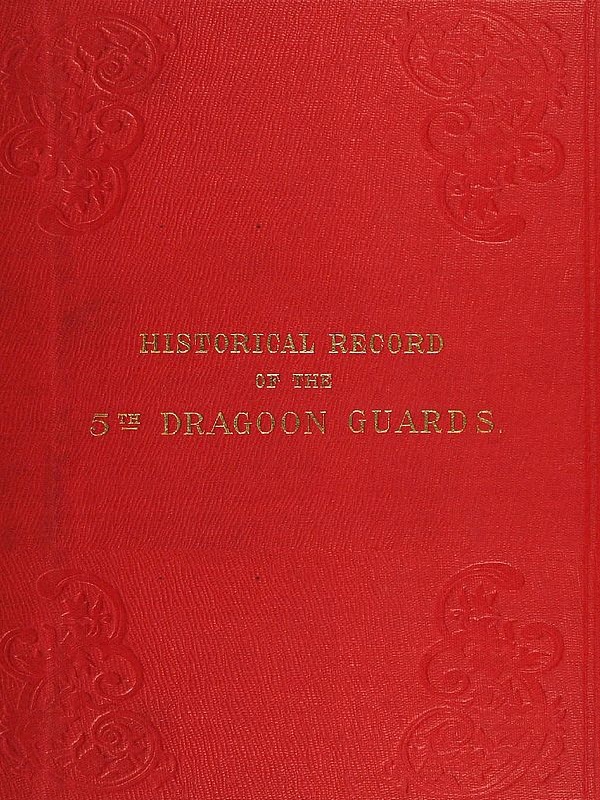 Historical Record of the Fifth, or Princess Charlotte of Wales's Regiment of Dragoon Guards&#10;Containing an Account of the Formation of the Regiment in 1685; with Its Subsequent Services to 1838