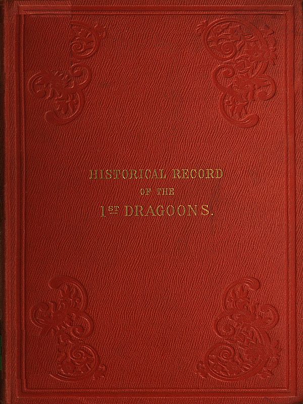 Historical Record of the First, or the Royal Regiment of Dragoons&#10;Containing an Account of Its Formation in the Reign of King Charles the Second, and of Its Subsequent Services to 1839