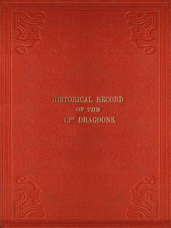 Historical Record of the Thirteenth Regiment of Light Dragoons&#10;Containing an Account of the Formation of the Regiment in 1715, and of Its Subsequent Services to 1842