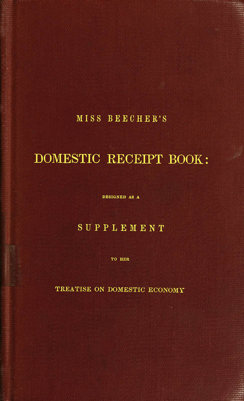 Miss Beecher's Domestic Receipt Book&#10;Designed as a Supplement to Her Treatise on Domestic Economy