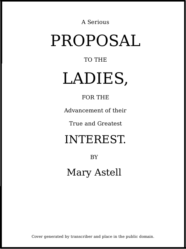 A serious proposal to the Ladies, for the advancement of their true and greatest interest (In Two Parts)