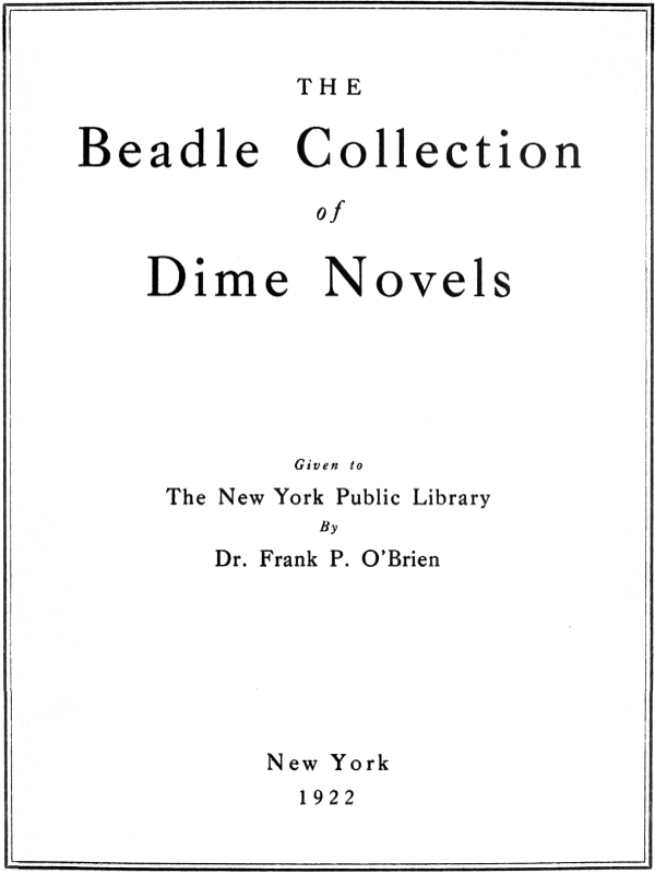 The Beadle Collection of Dime Novels&#10;Given to the New York Public Library By Dr. Frank P. O'Brien