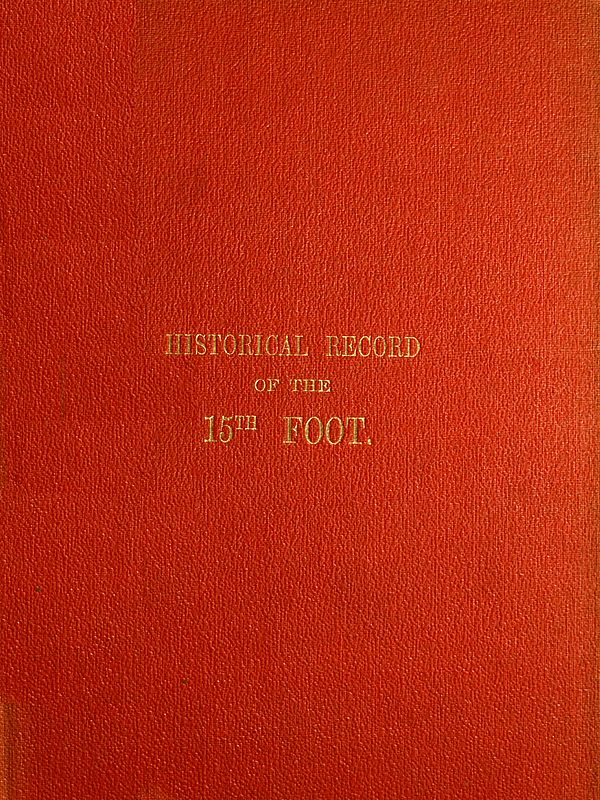 Historical Record of the Fifteenth, or, the Yorkshire East Riding, Regiment of Foot&#10;Containing an Account of the Formation of the Regiment in 1685, and of Its Subsequent Services to 1848