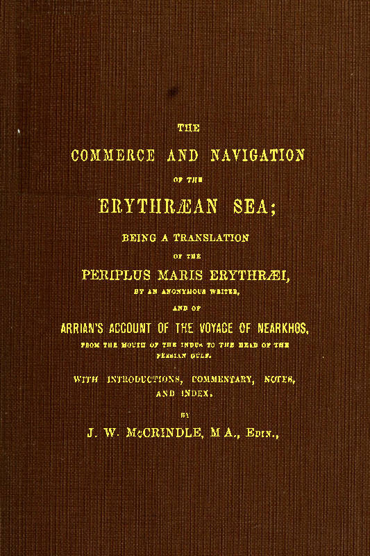 The Commerce and Navigation of the Erythræan Sea&#10;Being a Translation of the Periplus Maris Erythræi, by an Anonymous Writer, and of Arrian's Account of the Voyage of Nearkhos, from the Mouth of the Indus to the Head of the Persian Gulf