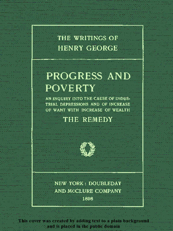 Progress and Poverty, Volumes I and II&#10;An Inquiry into the Cause of Industrial Depressions and of Increase of Want with Increase of Wealth