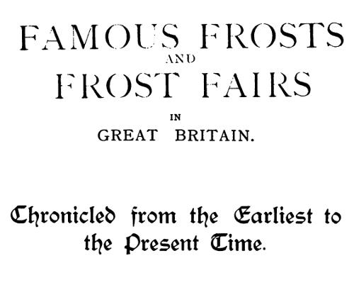 Famous Frosts and Frost Fairs in Great Britain&#10;Chronicled from the Earliest to the Present Time