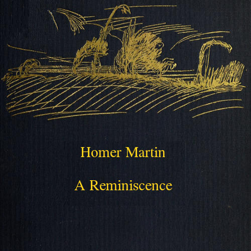 Homer Martin, a Reminiscence, October 28, 1836-February 12, 1897