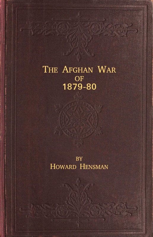 The Afghan War of 1879-80&#10;Being a Complete Narrative of the Capture of Cabul, the Siege of Sherpur, the Battle of Ahmed Khel, the Brilliant March to Candahar, and the Defeat of Ayub Khan, with the Operations on the Helmund, and the Settlement with Abdur Rahman Khan