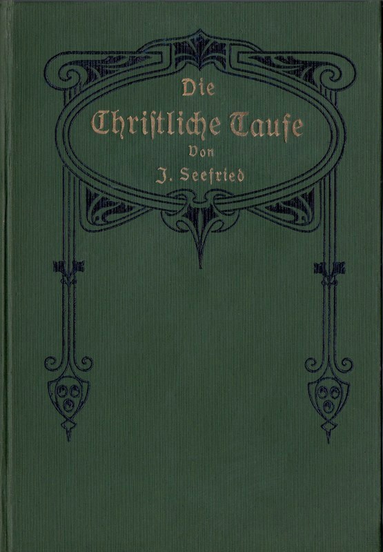 Die Christliche Taufe&#10;im Lichte der hl. Schrift und der Geschichte von der Zeit ihrer Entstehung bis auf die Gegenwart