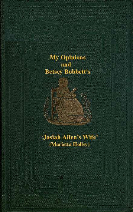 My Opinions and Betsey Bobbet's&#10;Designed as a Beacon Light to Guide Women to Life, Liberty, and the Pursuit of Happiness, But Which May Be Read by Members of the Sterner Sect, without Injury to Themselves or the Book
