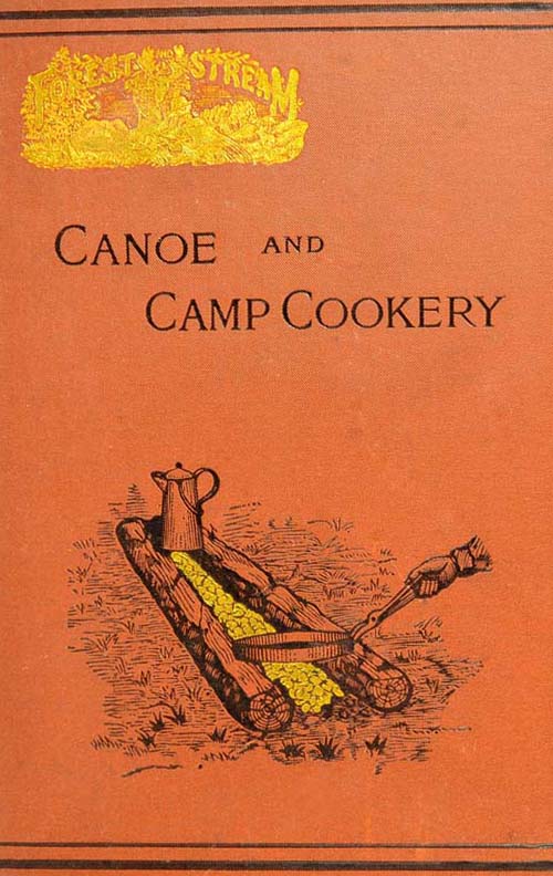 Canoe and Camp Cookery&#10;A Practical Cook Book for Canoeists, Corinthian Sailors and Outers