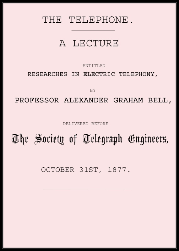 The Telephone: A lecture entitled Researches in Electric Telephony