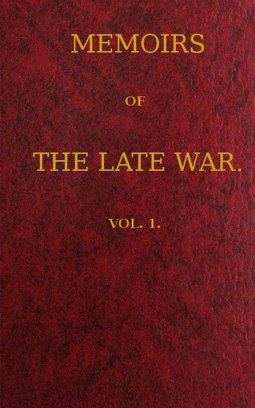 Memoirs of the Late War, Vol 1 (of 2)&#10;Comprising the Personal Narrative of Captain Cooke, of the 43rd Regiment Light Infantry; the History of the Campaign of 1809 in Portugal, by the Earl of Munster; and a Narrative of the Campaign of 1814 in Holland, by Lieut. T. W. D. Moodie, H. P. 21st Fusileers