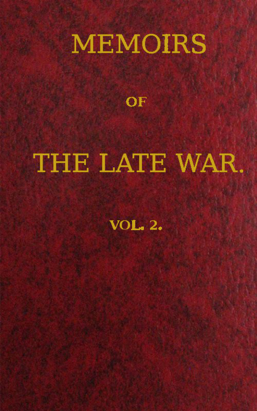 Memoirs of the Late War, Vol 2 (of 2)&#10;Comprising the Personal Narrative of Captain Cooke, of the 43rd Regiment Light Infantry; the History of the Campaign of 1809 in Portugal, by the Earl of Munster; and a Narrative of the Campaign of 1814 in Holland, by Lieut. T. W. D. Moodie, H. P. 21st Fusileers