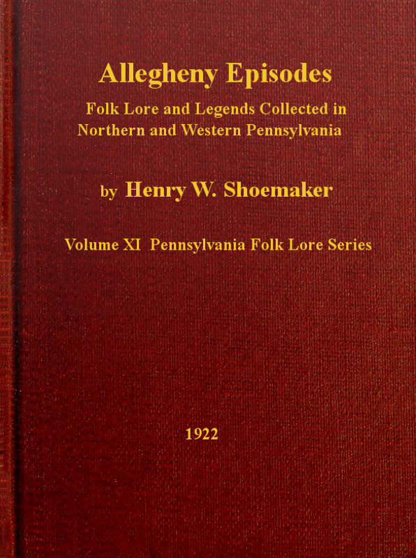 Allegheny Episodes&#10;Folk Lore and Legends Collected in Northern and Western Pennsylvania