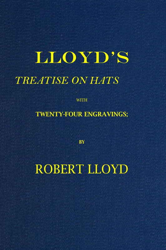 Lloyd's Treatise on Hats, with Twenty-Four Engravings&#10;Containing Novel Delineations of His Various Shapes, Shewing the Manner in Which They Should Be Worn...