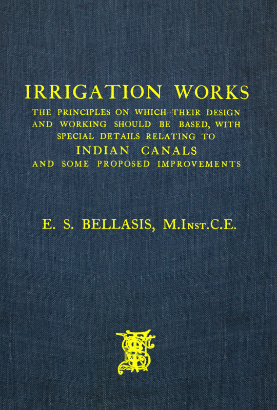 Irrigation Works&#10;The Principles on Which Their Design and Working Should Be Based, with Special Details Relating to Indian Canals and Some Proposed Improvements