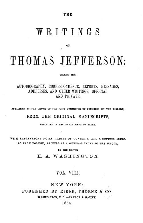 The Writings of Thomas Jefferson, Vol. 8 (of 9)&#10;Being His Autobiography, Correspondence, Reports, Messages, Addresses, and Other Writings, Official and Private