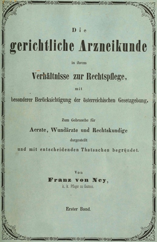 Die gerichtliche Arzneikunde in ihrem Verhältnisse zur Rechtspflege, mit besonderer Berücksichtigung der österreichischen Gesetzgebung. Erster Band.&#10;Zum Gebrauche für Ärzte, Wundärzte und Rechtskundige dargestellt und mit entscheidenden Thatsachen begründet