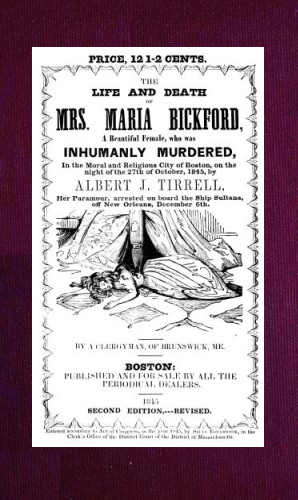 The Life and Death of Mrs. Maria Bickford&#10;A beautiful female, who was inhumanly murdered, in the moral and religious city of Boston, on the night of the 27th of October, 1845, by Albert J. Tirrell, her paramour, arrested on board the Ship Sultana, off New Orleans, December 6th