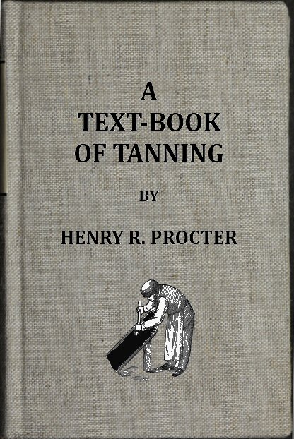 A Text-book of Tanning&#10;A treatise on the conversion of skins into leather, both practical and theoretical.
