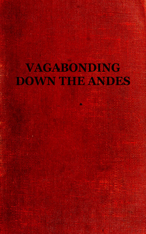 Vagabonding down the Andes&#10;Being the Narrative of a Journey, Chiefly Afoot, from Panama to Buenos Aires